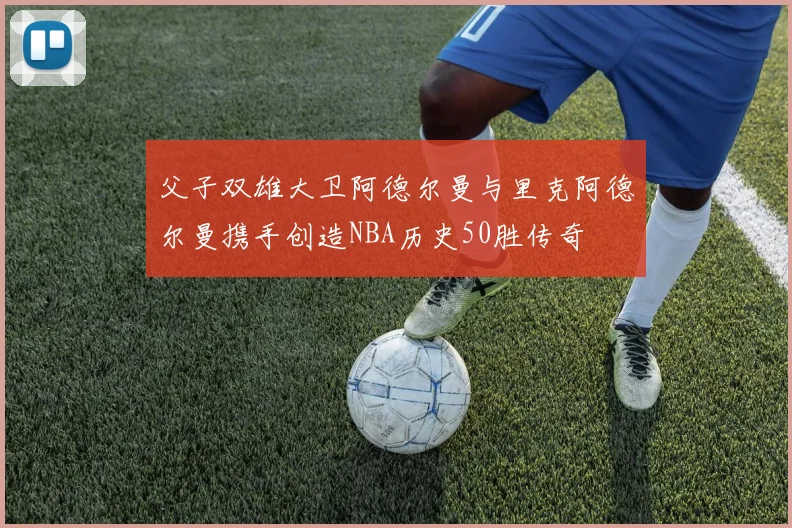 父子双雄大卫阿德尔曼与里克阿德尔曼携手创造NBA历史50胜传奇