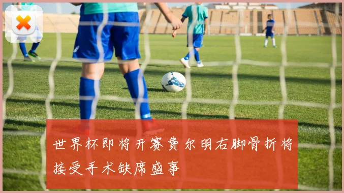 世界杯即将开赛费尔明右脚骨折将接受手术缺席盛事