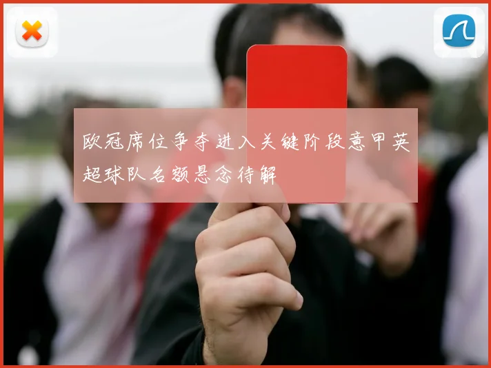 欧冠席位争夺进入关键阶段意甲英超球队名额悬念待解