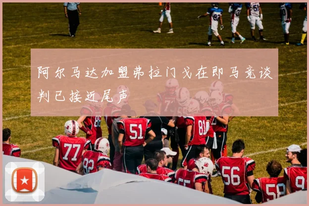 阿尔马达加盟弗拉门戈在即马竞谈判已接近尾声