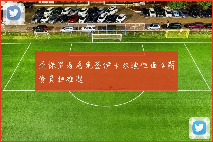 圣保罗考虑免签伊卡尔迪但面临薪资负担难题