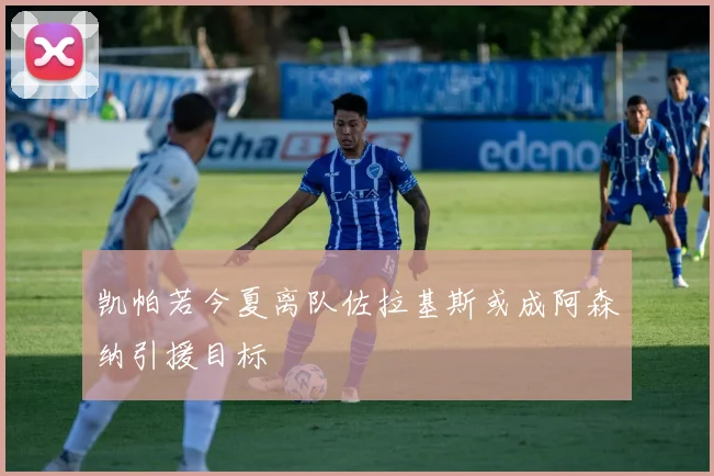 凯帕若今夏离队佐拉基斯或成阿森纳引援目标