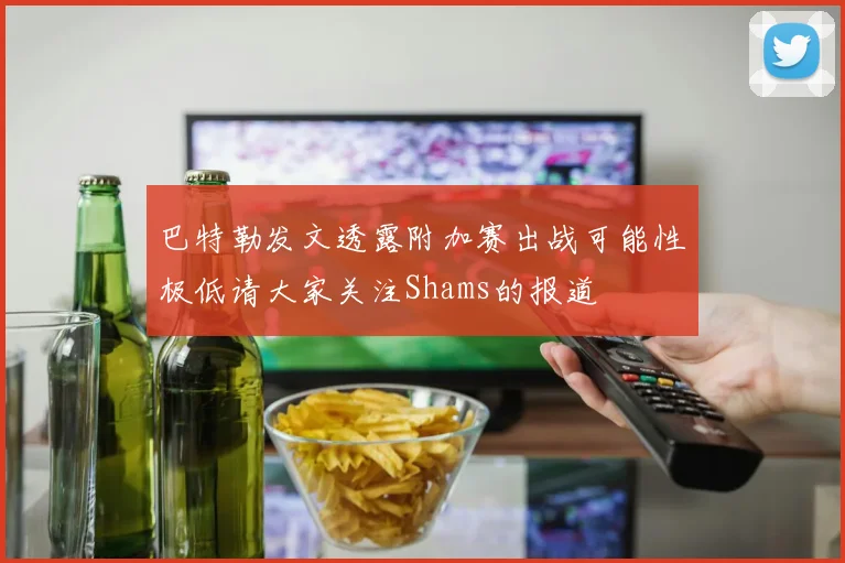 巴特勒发文透露附加赛出战可能性极低请大家关注Shams的报道